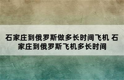 石家庄到俄罗斯做多长时间飞机 石家庄到俄罗斯飞机多长时间